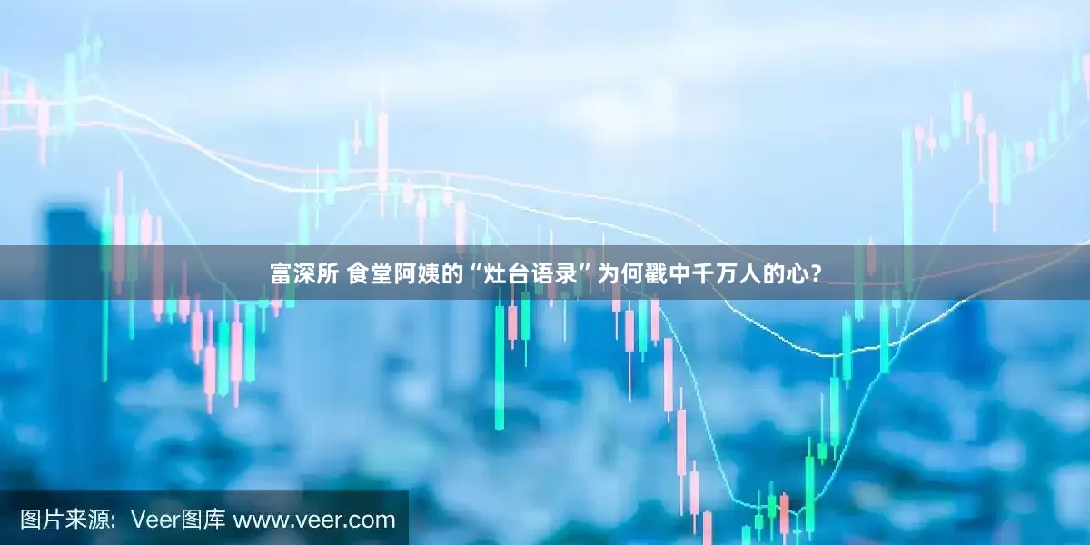 富深所 食堂阿姨的“灶台语录”为何戳中千万人的心？