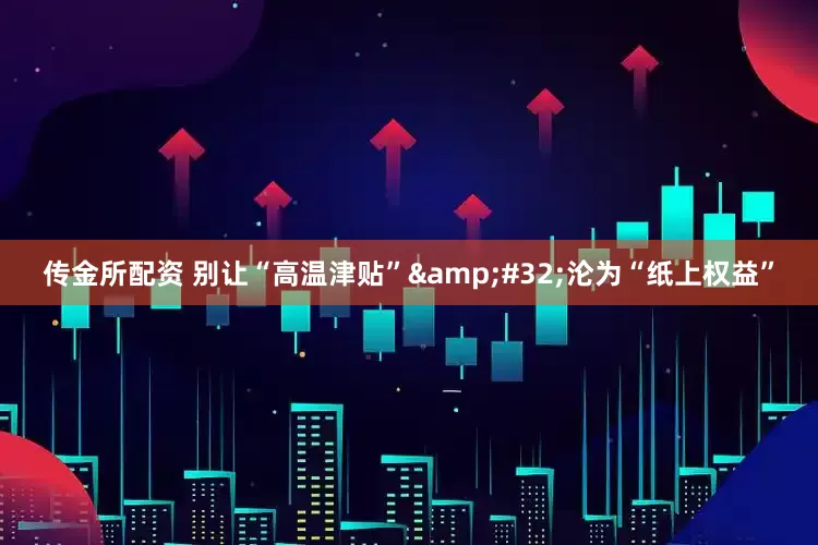 传金所配资 别让“高温津贴”&#32;沦为“纸上权益”