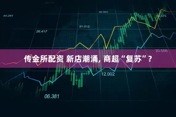 传金所配资 新店潮涌, 商超“复苏”?