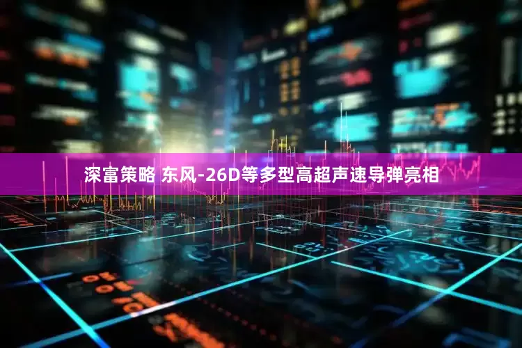 深富策略 东风-26D等多型高超声速导弹亮相