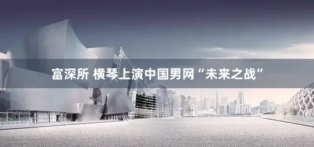 富深所 横琴上演中国男网“未来之战”